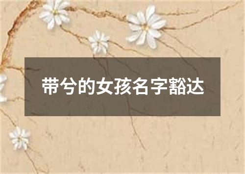 带兮的女孩名字豁达