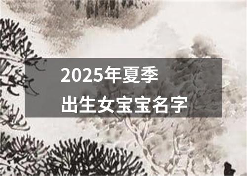 2025年夏季出生女宝宝名字