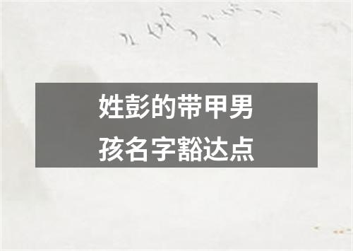 姓彭的带甲男孩名字豁达点