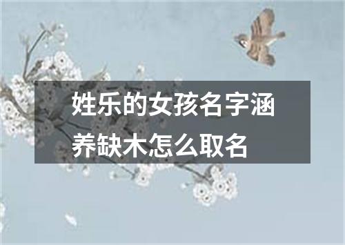 姓乐的女孩名字涵养缺木怎么取名