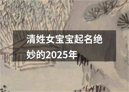 清姓女宝宝起名绝妙的2025年