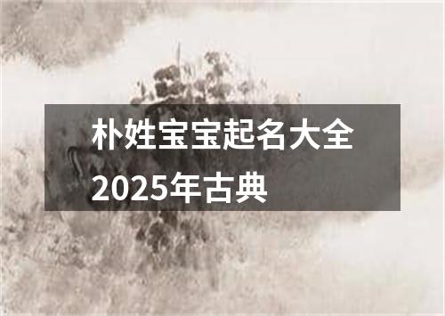 朴姓宝宝起名大全2025年古典