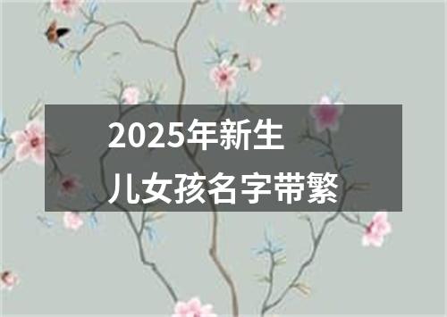 2025年新生儿女孩名字带繁