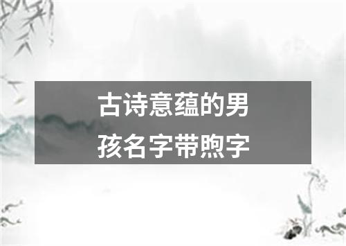古诗意蕴的男孩名字带煦字