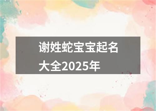 谢姓蛇宝宝起名大全2025年