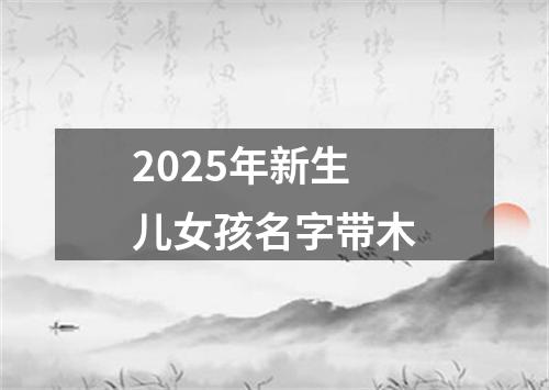 2025年新生儿女孩名字带木