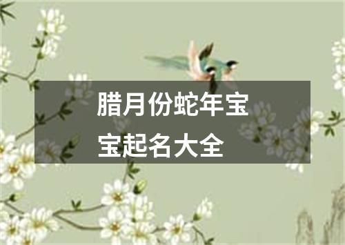 腊月份蛇年宝宝起名大全