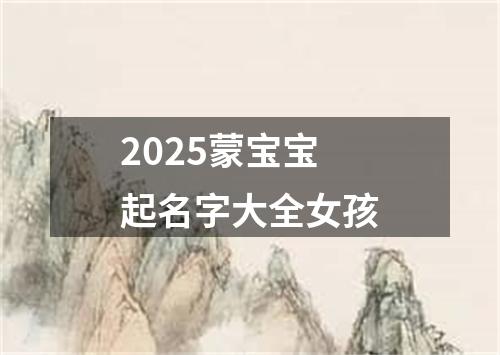 2025蒙宝宝起名字大全女孩