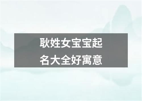 耿姓女宝宝起名大全好寓意