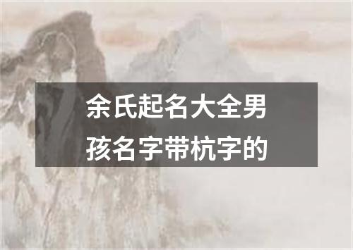 余氏起名大全男孩名字带杭字的