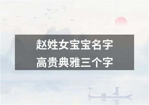 赵姓女宝宝名字高贵典雅三个字