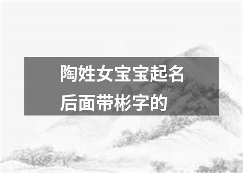 陶姓女宝宝起名后面带彬字的