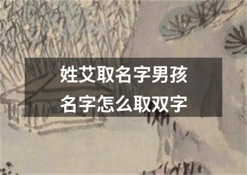 姓艾取名字男孩名字怎么取双字