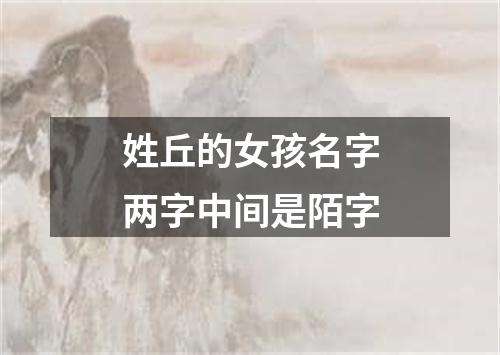 姓丘的女孩名字两字中间是陌字