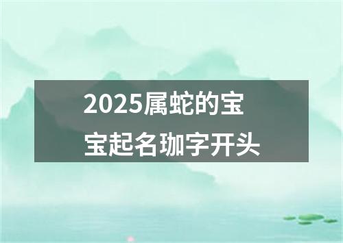 2025属蛇的宝宝起名珈字开头