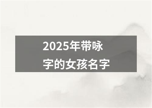 2025年带咏字的女孩名字