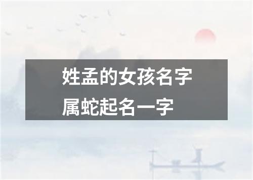 姓孟的女孩名字属蛇起名一字