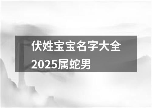 伏姓宝宝名字大全2025属蛇男