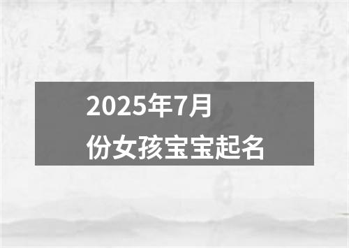 2025年7月份女孩宝宝起名