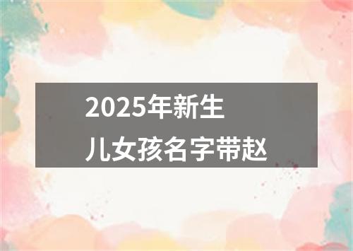 2025年新生儿女孩名字带赵