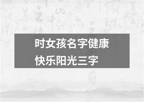 时女孩名字健康快乐阳光三字