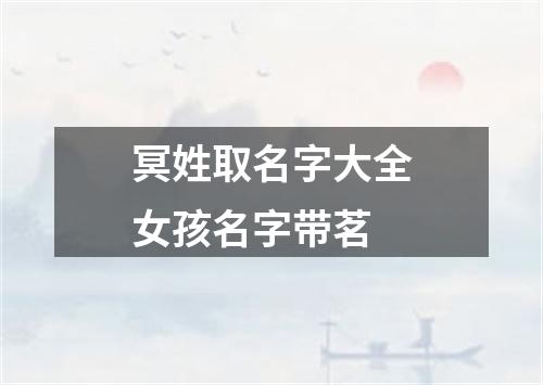 冥姓取名字大全女孩名字带茗