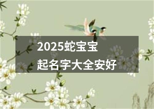 2025蛇宝宝起名字大全安好