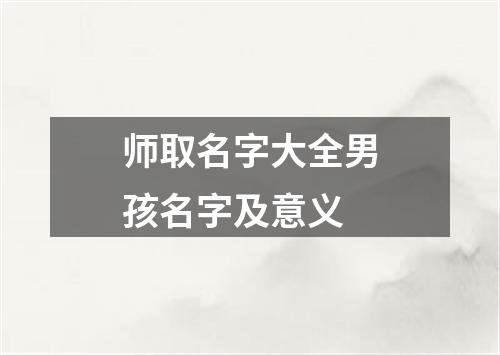 师取名字大全男孩名字及意义
