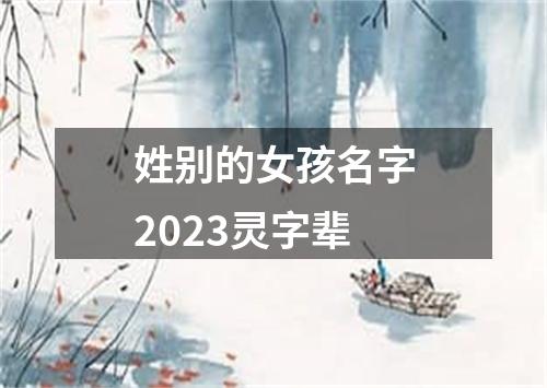 姓别的女孩名字2023灵字辈