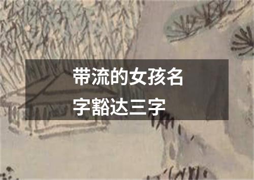 带流的女孩名字豁达三字