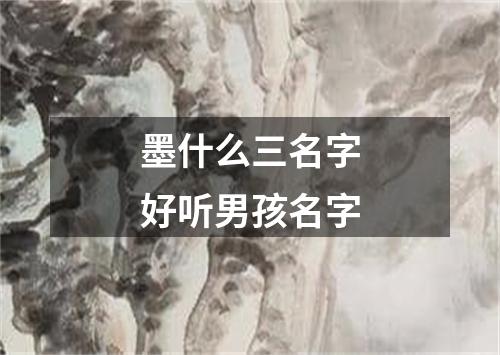 墨什么三名字好听男孩名字