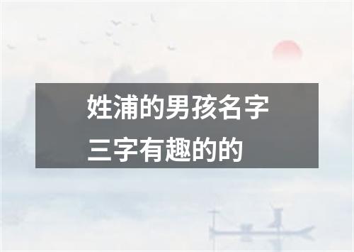 姓浦的男孩名字三字有趣的的