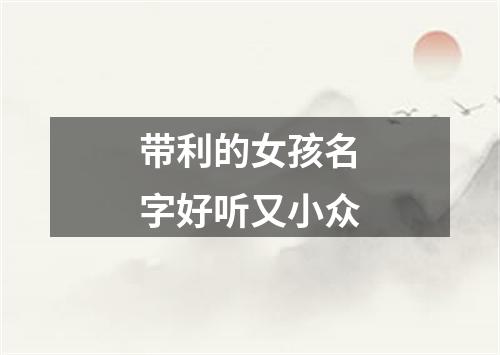 带利的女孩名字好听又小众
