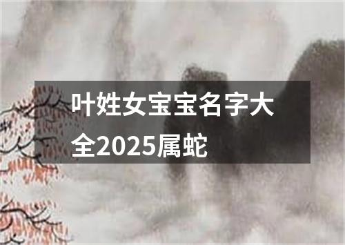 叶姓女宝宝名字大全2025属蛇