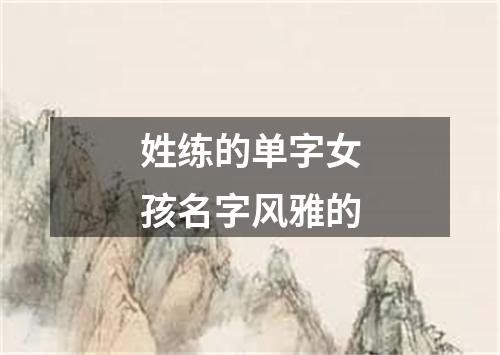 姓练的单字女孩名字风雅的