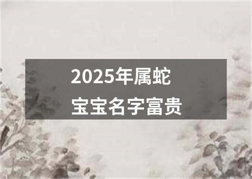 2025年属蛇宝宝名字富贵