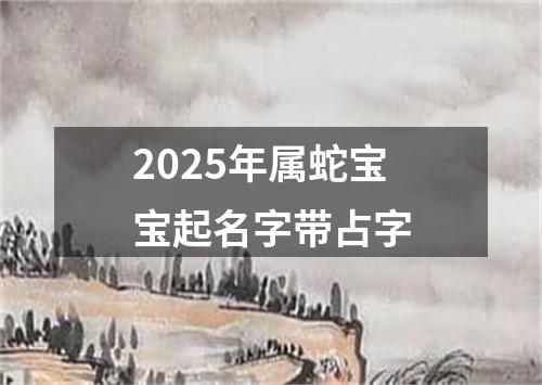 2025年属蛇宝宝起名字带占字