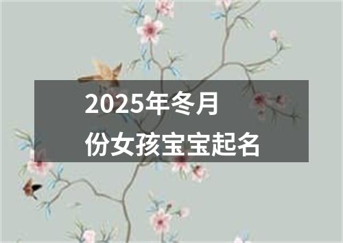 2025年冬月份女孩宝宝起名