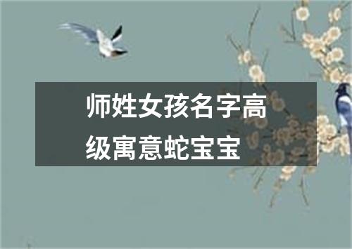 师姓女孩名字高级寓意蛇宝宝