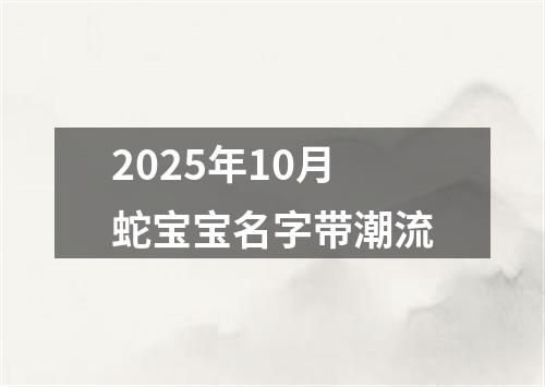 2025年10月蛇宝宝名字带潮流