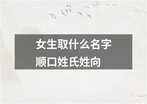 女生取什么名字顺口姓氏姓向