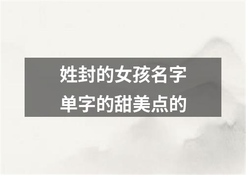 姓封的女孩名字单字的甜美点的