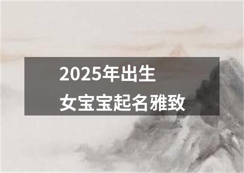 2025年出生女宝宝起名雅致