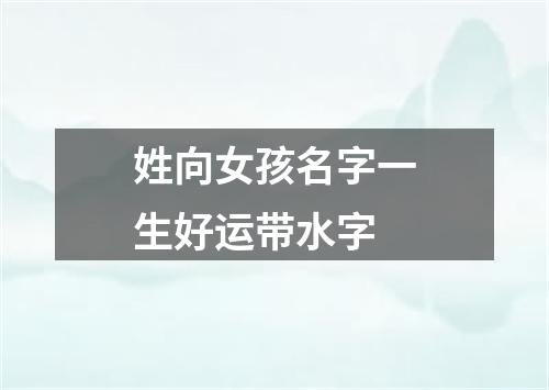 姓向女孩名字一生好运带水字