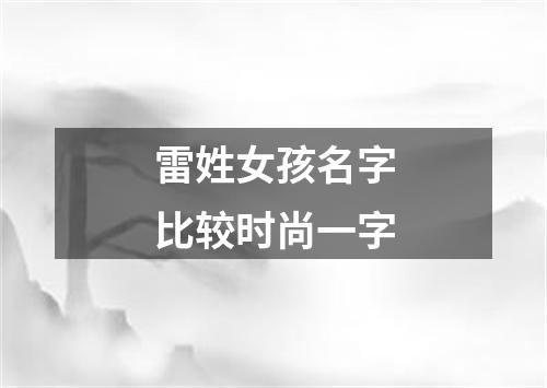 雷姓女孩名字比较时尚一字