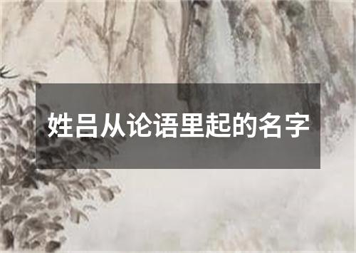 姓吕从论语里起的名字