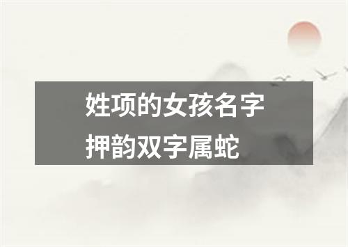 姓项的女孩名字押韵双字属蛇