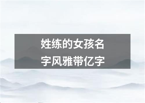 姓练的女孩名字风雅带亿字