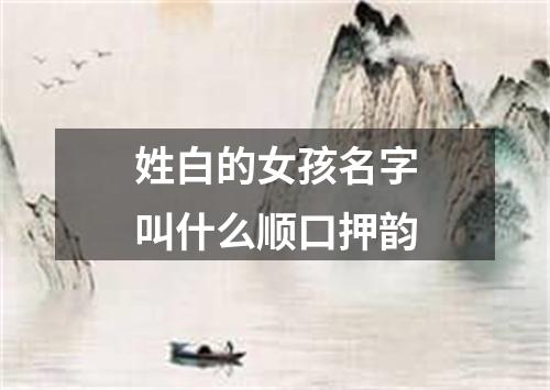 姓白的女孩名字叫什么顺口押韵