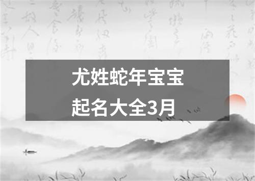 尤姓蛇年宝宝起名大全3月